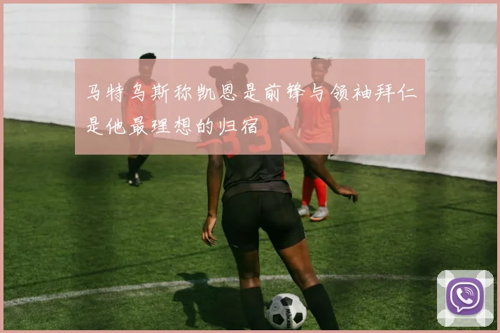 马特乌斯称凯恩是前锋与领袖拜仁是他最理想的归宿