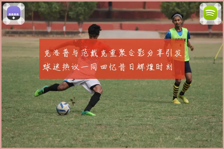 克洛普与范戴克重聚合影分享引发球迷热议一同回忆昔日辉煌时刻