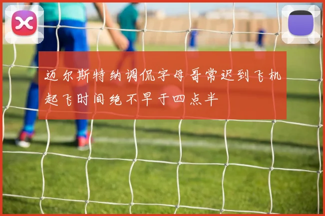 迈尔斯特纳调侃字母哥常迟到飞机起飞时间绝不早于四点半