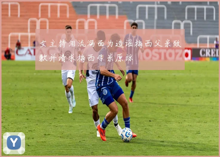 女主持泪流满面为造谣梅西父亲致歉并请求梅西母亲原谅