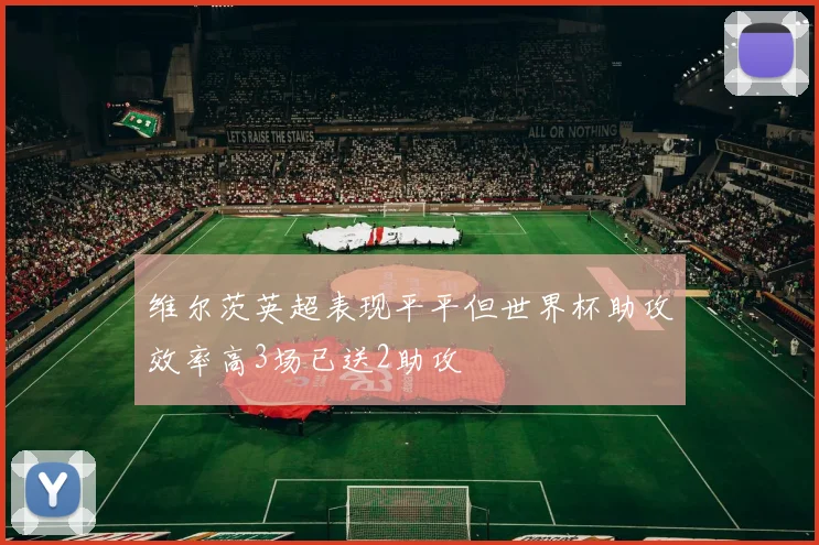 维尔茨英超表现平平但世界杯助攻效率高3场已送2助攻